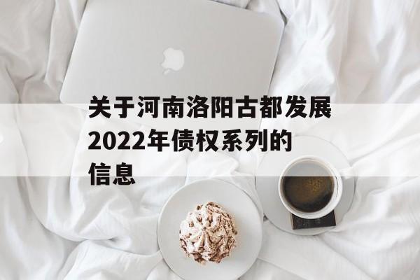 关于河南洛阳古都发展2022年债权系列的信息