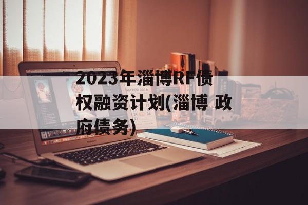 2023年淄博RF债权融资计划(淄博 政府债务)