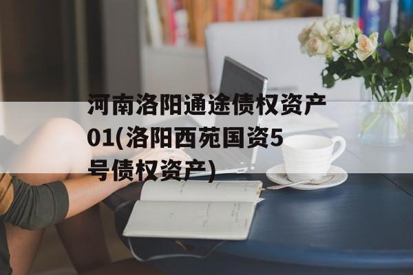 河南洛阳通途债权资产01(洛阳西苑国资5号债权资产)