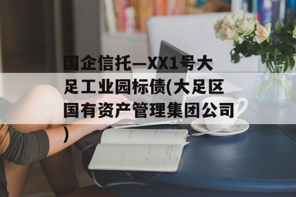 国企信托—XX1号大足工业园标债(大足区国有资产管理集团公司)