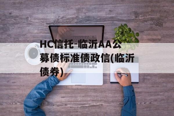 HC信托-临沂AA公募债标准债政信(临沂债券)