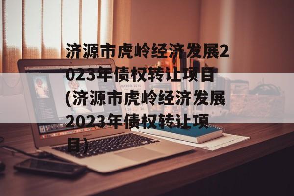 济源市虎岭经济发展2023年债权转让项目(济源市虎岭经济发展2023年债权转让项目)