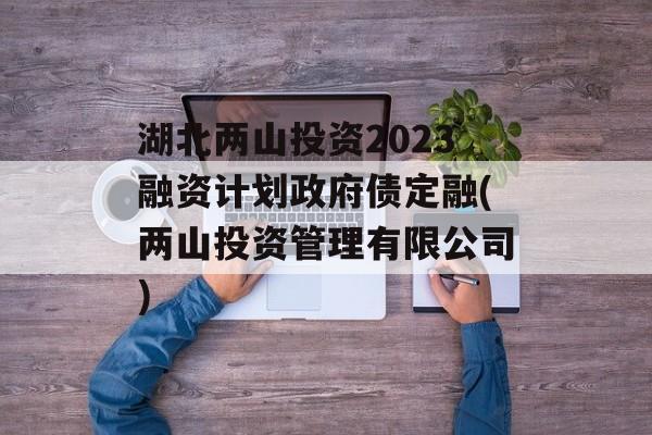 湖北两山投资2023融资计划政府债定融(两山投资管理有限公司)