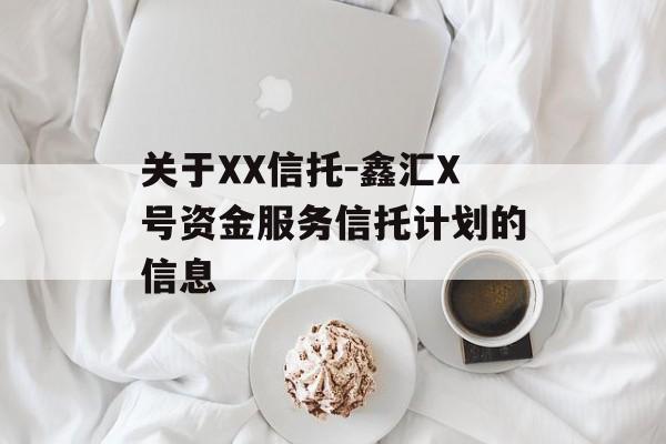 关于XX信托-鑫汇X号资金服务信托计划的信息