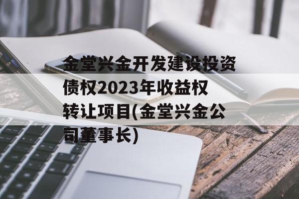 金堂兴金开发建设投资债权2023年收益权转让项目(金堂兴金公司董事长)