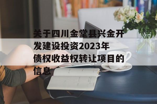 关于四川金堂县兴金开发建设投资2023年债权收益权转让项目的信息