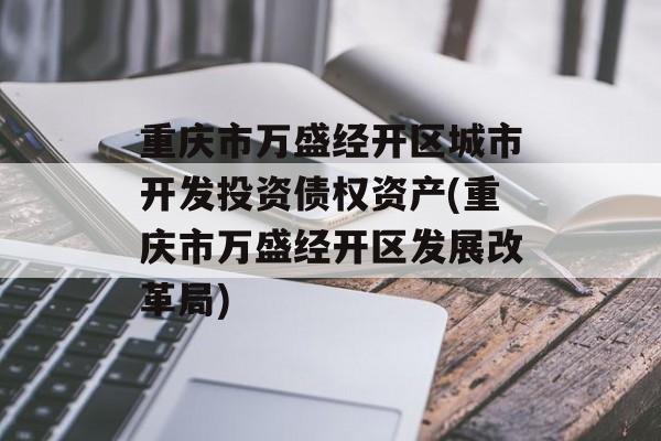 重庆市万盛经开区城市开发投资债权资产(重庆市万盛经开区发展改革局)