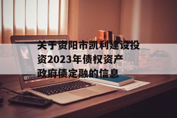 关于资阳市凯利建设投资2023年债权资产政府债定融的信息