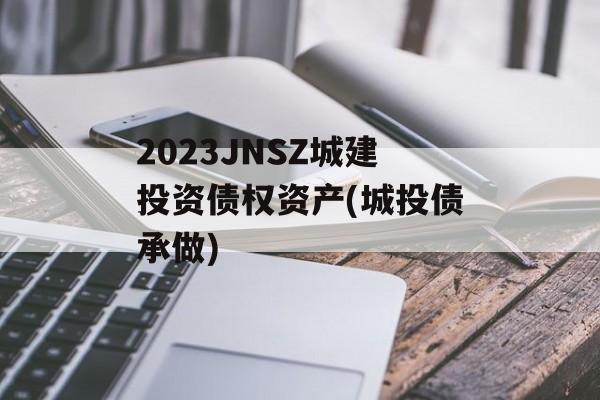 2023JNSZ城建投资债权资产(城投债承做)