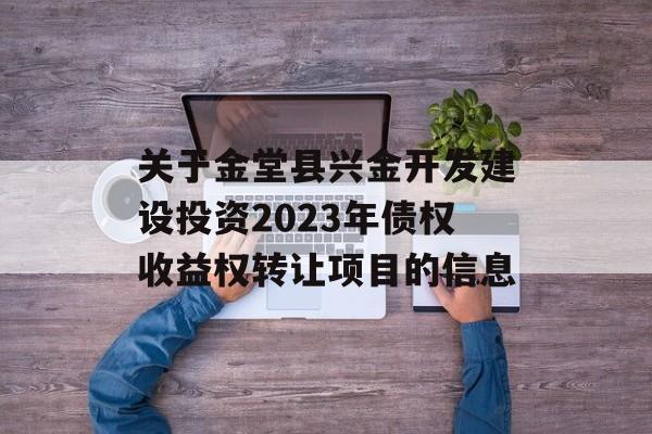 关于金堂县兴金开发建设投资2023年债权收益权转让项目的信息