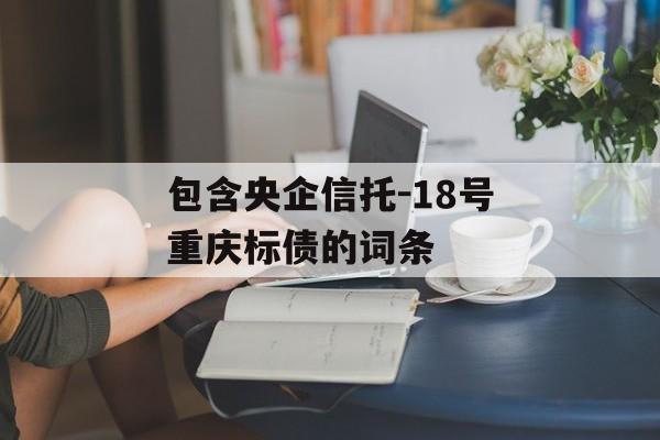 包含央企信托-18号重庆标债的词条