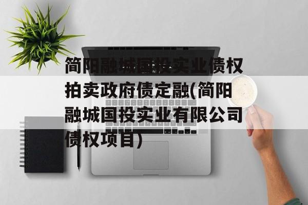 简阳融城国投实业债权拍卖政府债定融(简阳融城国投实业有限公司债权项目)