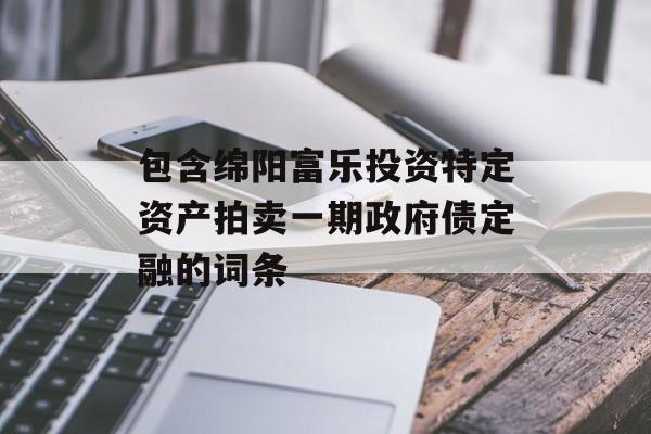 包含绵阳富乐投资特定资产拍卖一期政府债定融的词条