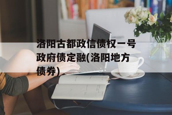 洛阳古都政信债权一号政府债定融(洛阳地方债券)