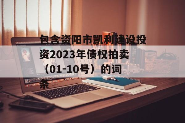 包含资阳市凯利建设投资2023年债权拍卖（01-10号）的词条