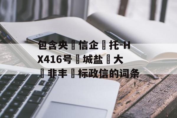 包含央‮信企‬托-HX416号‮城盐‬大‮非丰‬标政信的词条