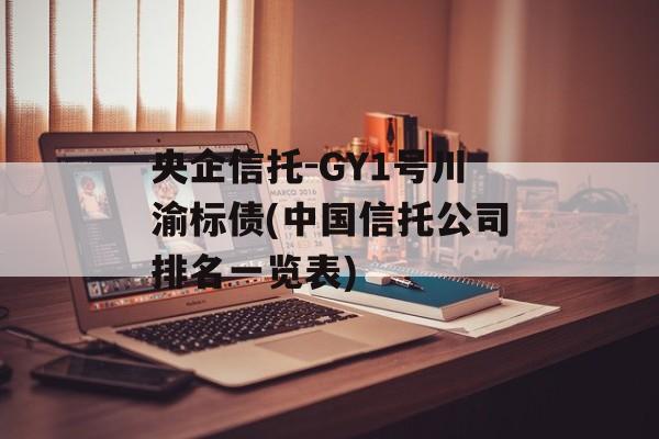 央企信托-GY1号川渝标债(中国信托公司排名一览表)