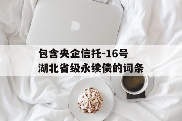 包含央企信托-16号湖北省级永续债的词条