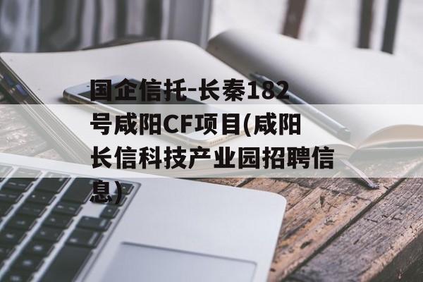 国企信托-长秦182号咸阳CF项目(咸阳长信科技产业园招聘信息)