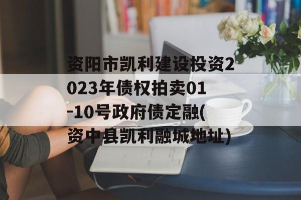 资阳市凯利建设投资2023年债权拍卖01-10号政府债定融(资中县凯利融城地址)