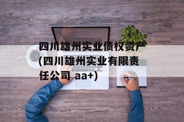 四川雄州实业债权资产(四川雄州实业有限责任公司 aa+)