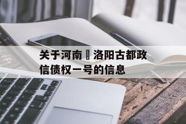 关于河南•洛阳古都政信债权一号的信息