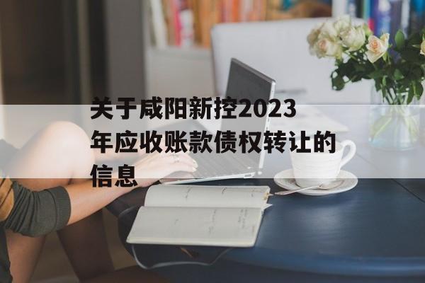 关于咸阳新控2023年应收账款债权转让的信息