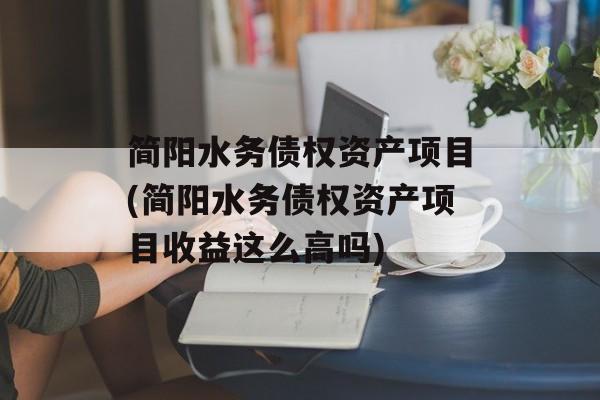 简阳水务债权资产项目(简阳水务债权资产项目收益这么高吗)