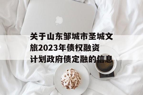 关于山东邹城市圣城文旅2023年债权融资计划政府债定融的信息