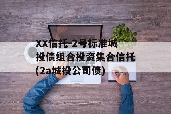 XX信托-2号标准城投债组合投资集合信托(2a城投公司债)