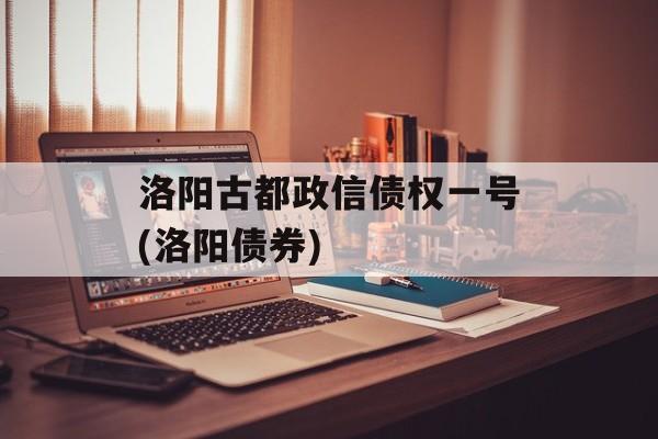 洛阳古都政信债权一号(洛阳债券)