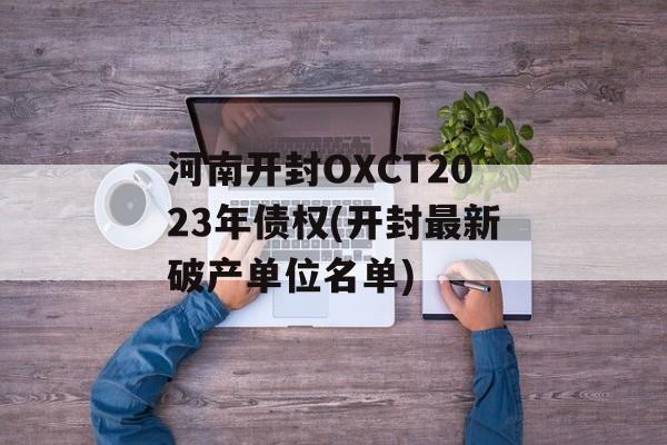 河南开封OXCT2023年债权(开封最新破产单位名单)