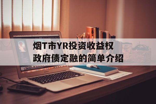 烟T市YR投资收益权政府债定融的简单介绍