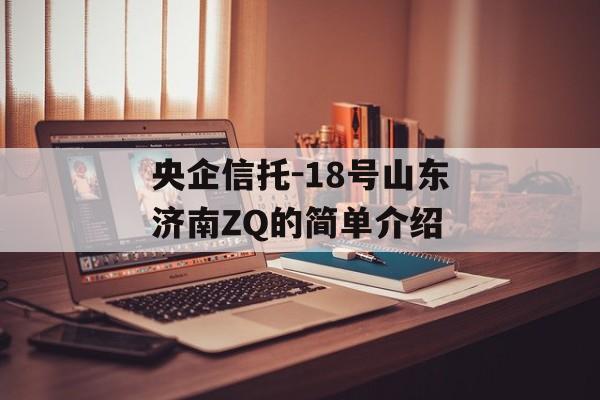 央企信托-18号山东济南ZQ的简单介绍