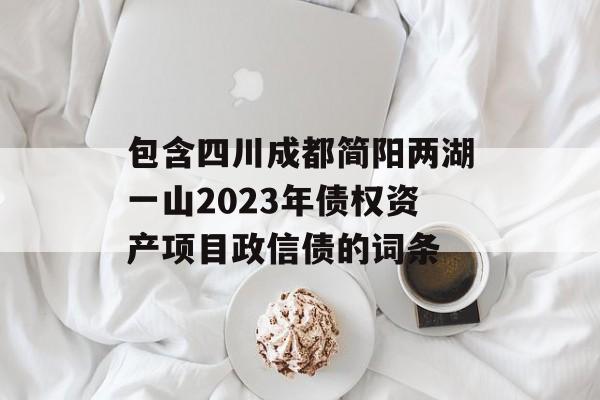 包含四川成都简阳两湖一山2023年债权资产项目政信债的词条