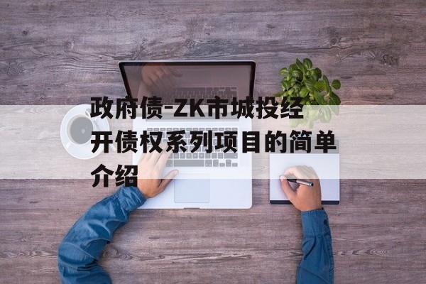 政府债-ZK市城投经开债权系列项目的简单介绍