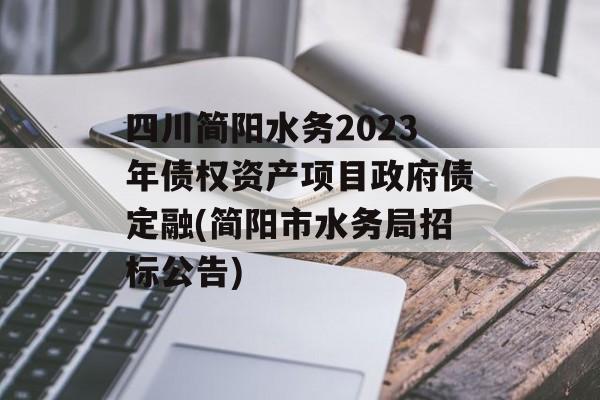 四川简阳水务2023年债权资产项目政府债定融(简阳市水务局招标公告)