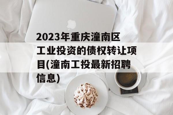 2023年重庆潼南区工业投资的债权转让项目(潼南工投最新招聘信息)