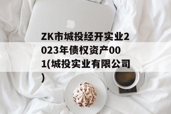 ZK市城投经开实业2023年债权资产001(城投实业有限公司)