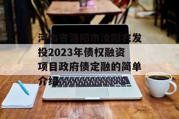 河南省洛阳市汝阳农发投2023年债权融资项目政府债定融的简单介绍