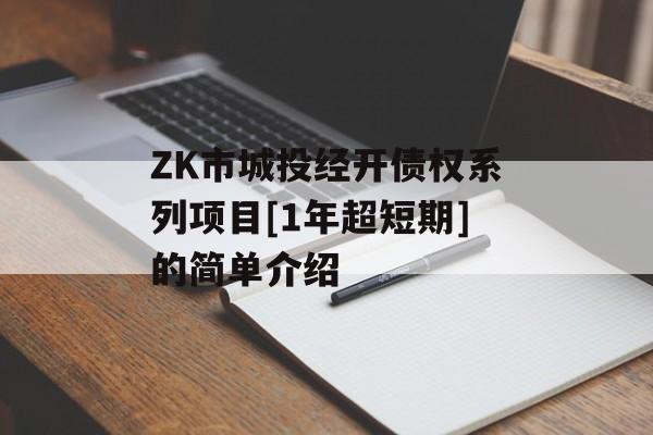 ZK市城投经开债权系列项目[1年超短期]的简单介绍