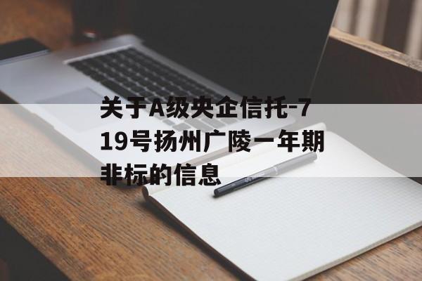 关于A级央企信托-719号扬州广陵一年期非标的信息