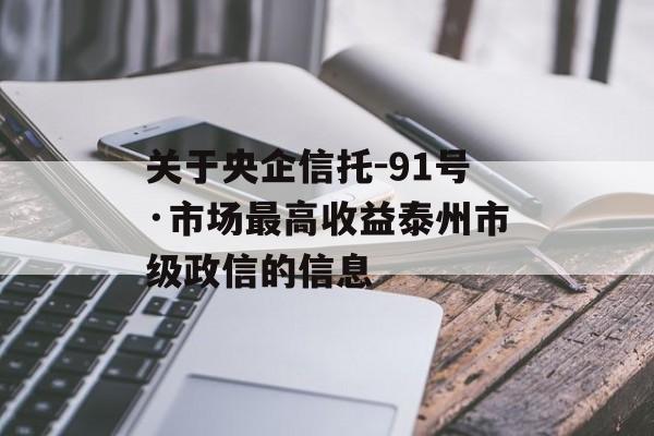 关于央企信托-91号·市场最高收益泰州市级政信的信息