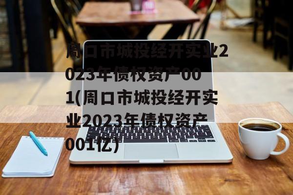 周口市城投经开实业2023年债权资产001(周口市城投经开实业2023年债权资产001亿)