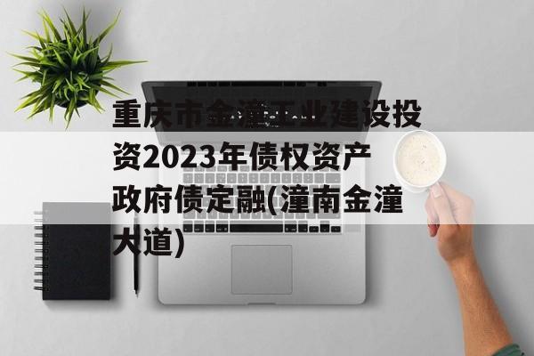 重庆市金潼工业建设投资2023年债权资产政府债定融(潼南金潼大道)