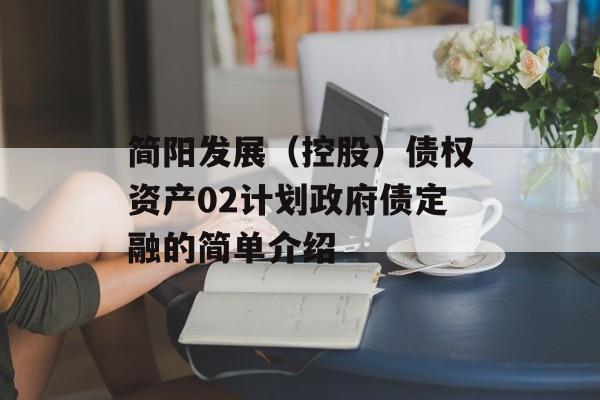 简阳发展（控股）债权资产02计划政府债定融的简单介绍