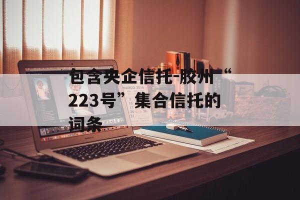 包含央企信托-胶州“223号”集合信托的词条