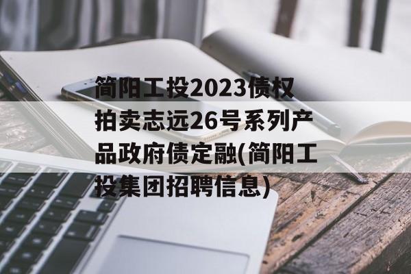 简阳工投2023债权拍卖志远26号系列产品政府债定融(简阳工投集团招聘信息)