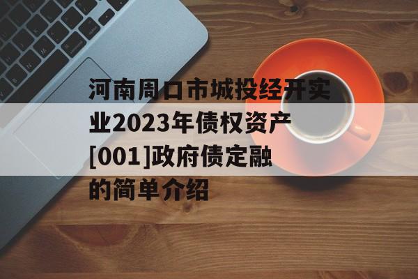 河南周口市城投经开实业2023年债权资产[001]政府债定融的简单介绍