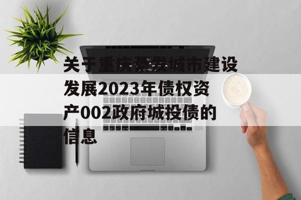 关于重庆綦发城市建设发展2023年债权资产002政府城投债的信息